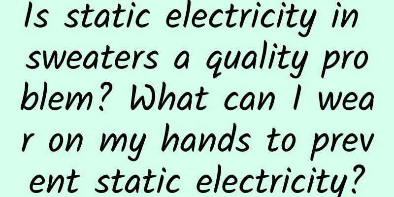 Is static electricity in sweaters a quality problem? What can I wear on my hands to prevent static electricity?