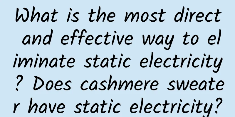 What is the most direct and effective way to eliminate static electricity? Does cashmere sweater have static electricity?