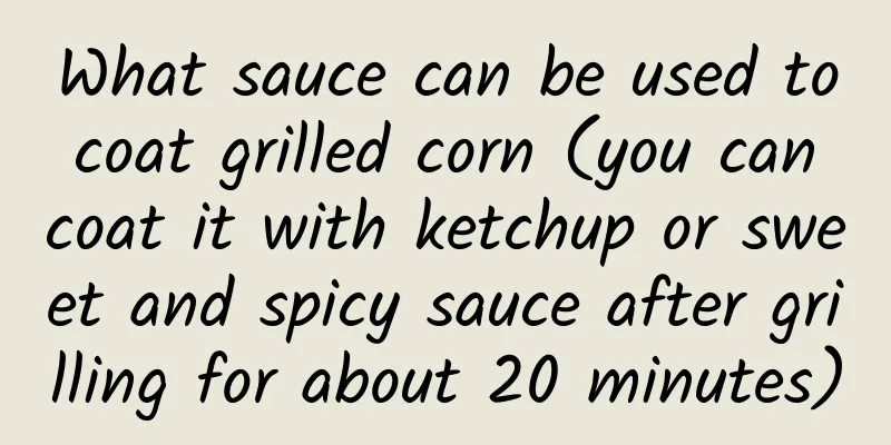 What sauce can be used to coat grilled corn (you can coat it with ketchup or sweet and spicy sauce after grilling for about 20 minutes)