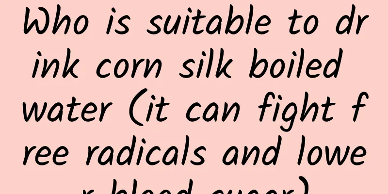 Who is suitable to drink corn silk boiled water (it can fight free radicals and lower blood sugar)