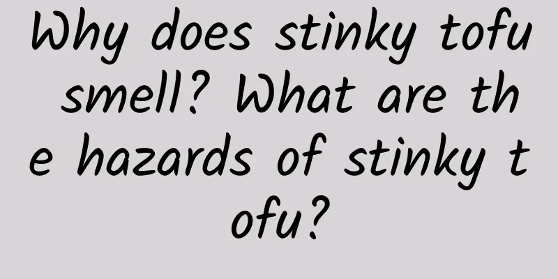 Why does stinky tofu smell? What are the hazards of stinky tofu?