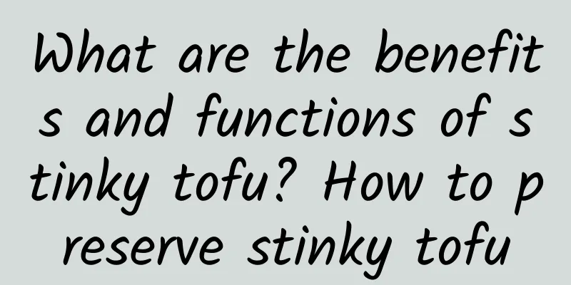 What are the benefits and functions of stinky tofu? How to preserve stinky tofu