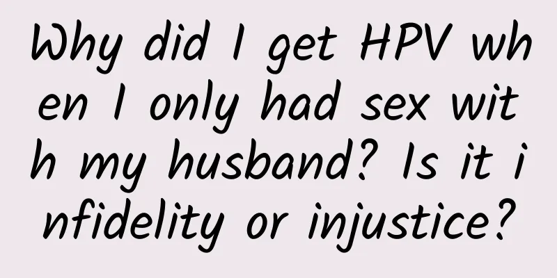 Why did I get HPV when I only had sex with my husband? Is it infidelity or injustice?