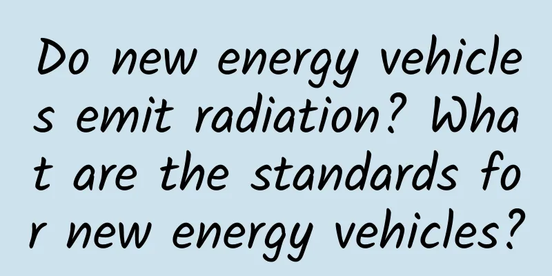 Do new energy vehicles emit radiation? What are the standards for new energy vehicles?