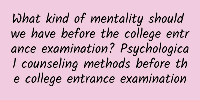 What kind of mentality should we have before the college entrance examination? Psychological counseling methods before the college entrance examination
