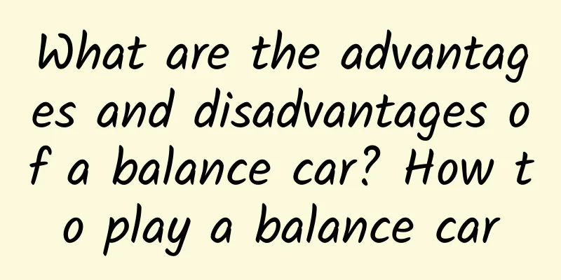 What are the advantages and disadvantages of a balance car? How to play a balance car