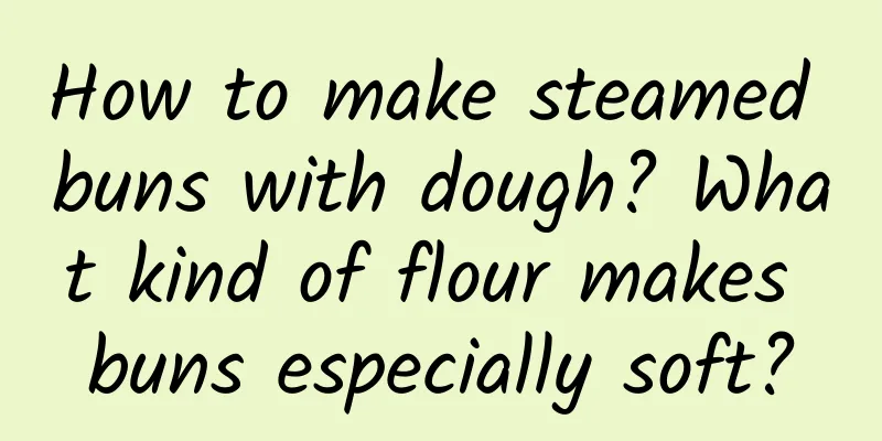 How to make steamed buns with dough? What kind of flour makes buns especially soft?