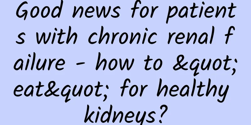 Good news for patients with chronic renal failure - how to "eat" for healthy kidneys?
