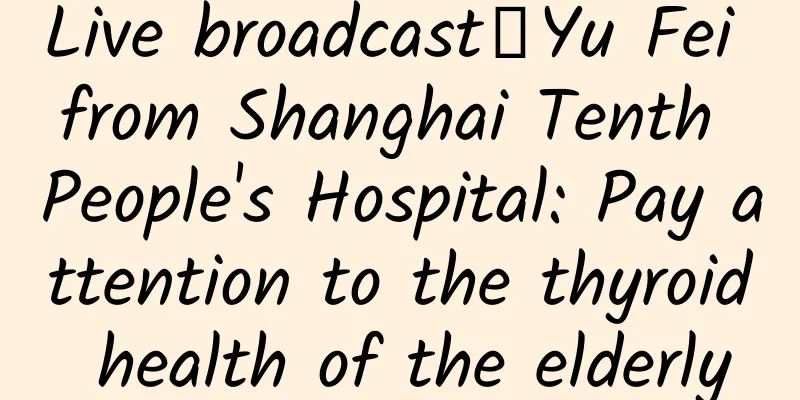 Live broadcast｜Yu Fei from Shanghai Tenth People's Hospital: Pay attention to the thyroid health of the elderly