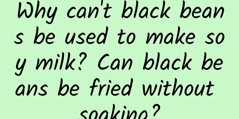 Why can't black beans be used to make soy milk? Can black beans be fried without soaking?