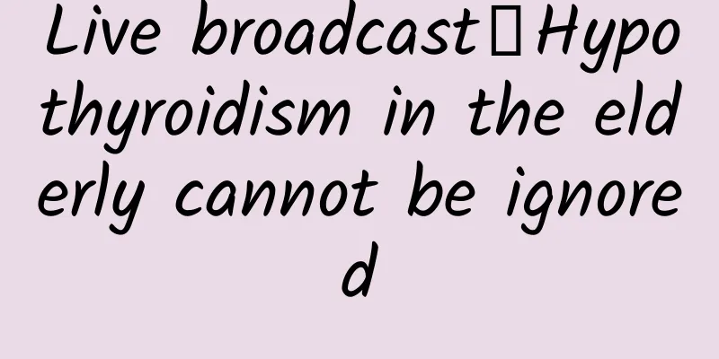 Live broadcast｜Hypothyroidism in the elderly cannot be ignored