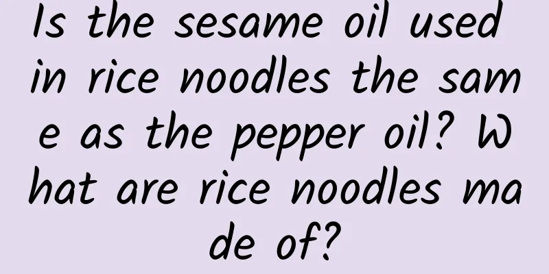 Is the sesame oil used in rice noodles the same as the pepper oil? What are rice noodles made of?