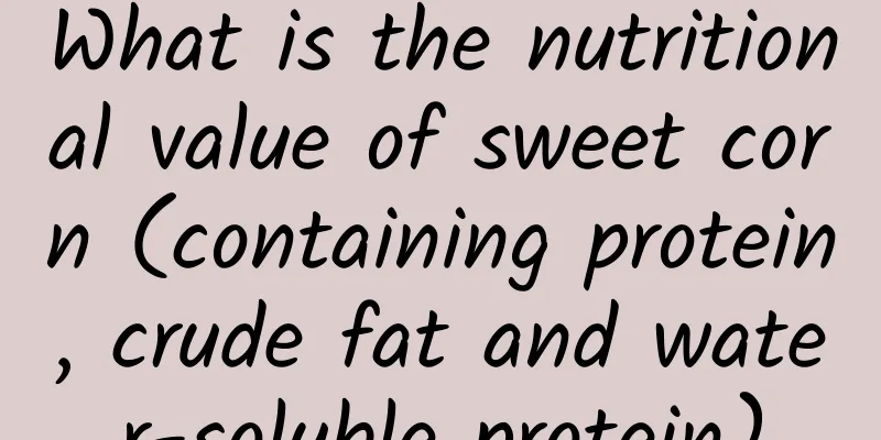 What is the nutritional value of sweet corn (containing protein, crude fat and water-soluble protein)