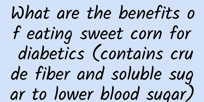 What are the benefits of eating sweet corn for diabetics (contains crude fiber and soluble sugar to lower blood sugar)