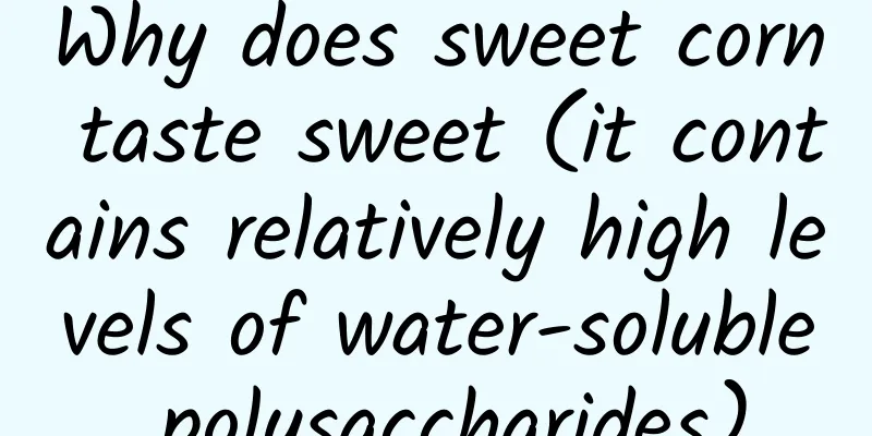 Why does sweet corn taste sweet (it contains relatively high levels of water-soluble polysaccharides)