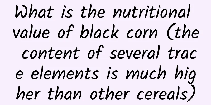 What is the nutritional value of black corn (the content of several trace elements is much higher than other cereals)