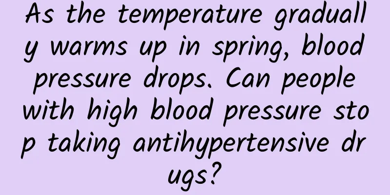 As the temperature gradually warms up in spring, blood pressure drops. Can people with high blood pressure stop taking antihypertensive drugs?