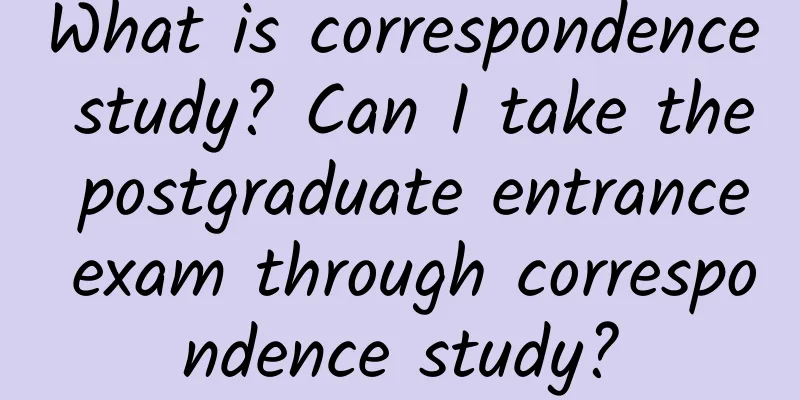 What is correspondence study? Can I take the postgraduate entrance exam through correspondence study?