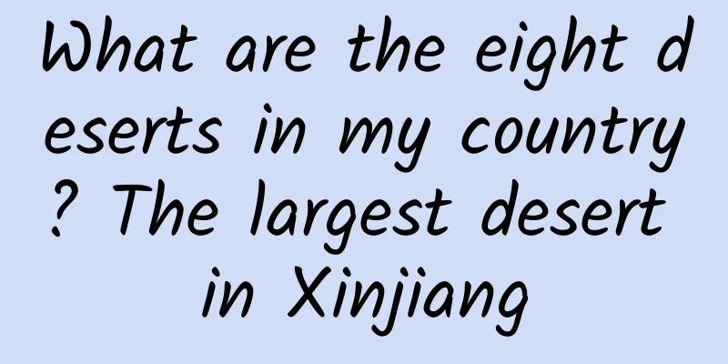What are the eight deserts in my country? The largest desert in Xinjiang