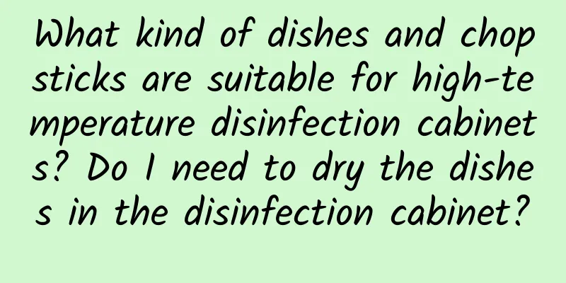 What kind of dishes and chopsticks are suitable for high-temperature disinfection cabinets? Do I need to dry the dishes in the disinfection cabinet?