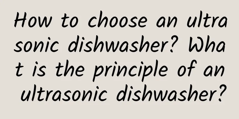 How to choose an ultrasonic dishwasher? What is the principle of an ultrasonic dishwasher?