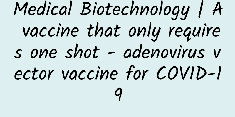 Medical Biotechnology | A vaccine that only requires one shot - adenovirus vector vaccine for COVID-19