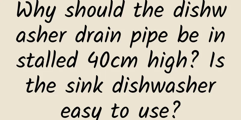 Why should the dishwasher drain pipe be installed 40cm high? Is the sink dishwasher easy to use?
