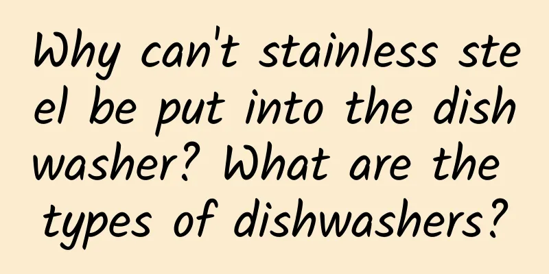 Why can't stainless steel be put into the dishwasher? What are the types of dishwashers?