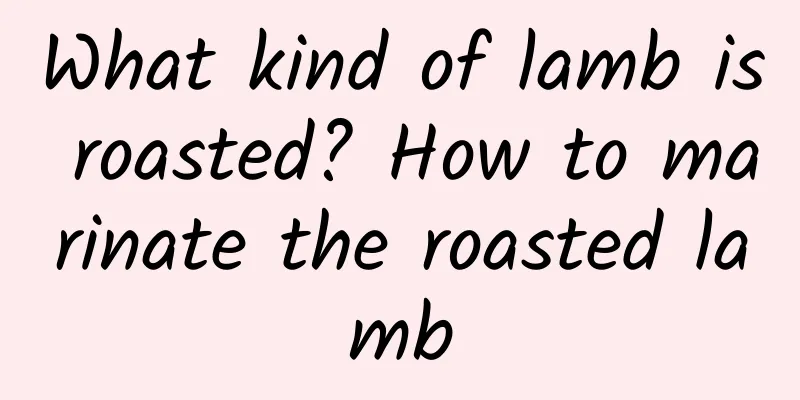What kind of lamb is roasted? How to marinate the roasted lamb
