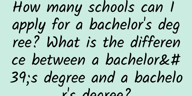 How many schools can I apply for a bachelor's degree? What is the difference between a bachelor's degree and a bachelor's degree?