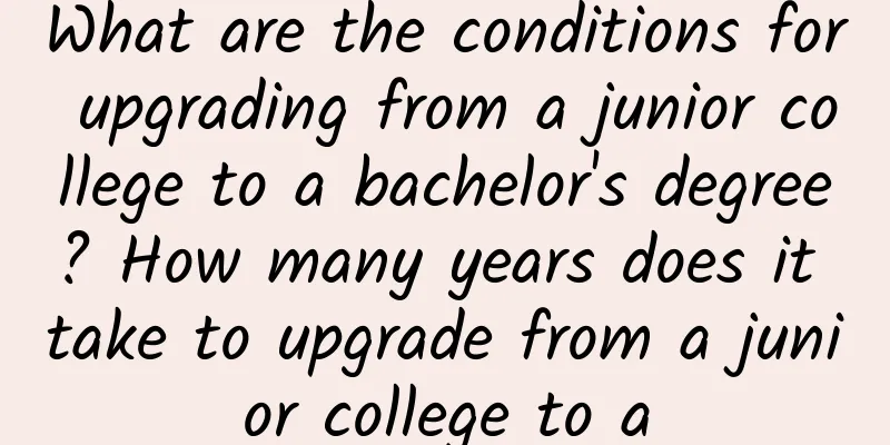 What are the conditions for upgrading from a junior college to a bachelor's degree? How many years does it take to upgrade from a junior college to a
