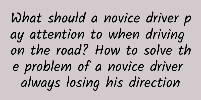What should a novice driver pay attention to when driving on the road? How to solve the problem of a novice driver always losing his direction