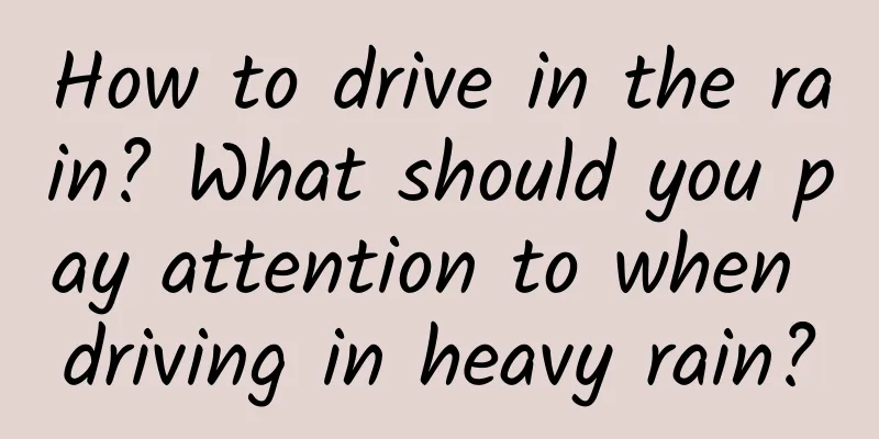 How to drive in the rain? What should you pay attention to when driving in heavy rain?