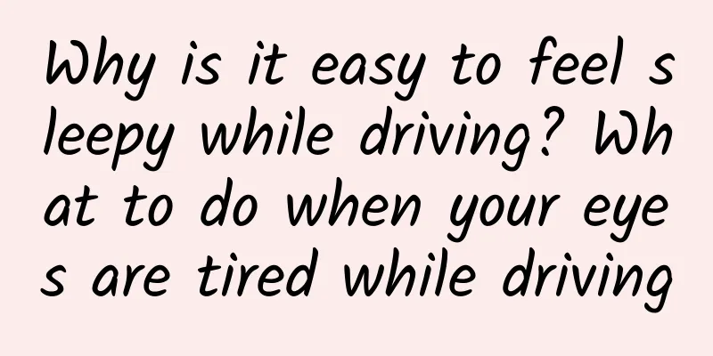 Why is it easy to feel sleepy while driving? What to do when your eyes are tired while driving