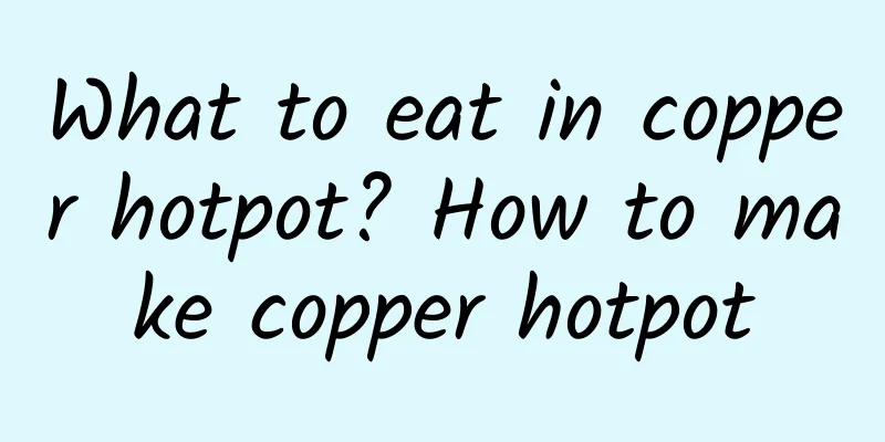What to eat in copper hotpot? How to make copper hotpot