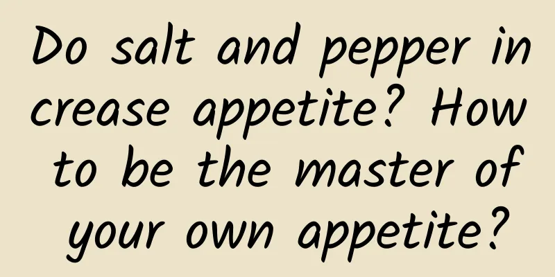 Do salt and pepper increase appetite? How to be the master of your own appetite?