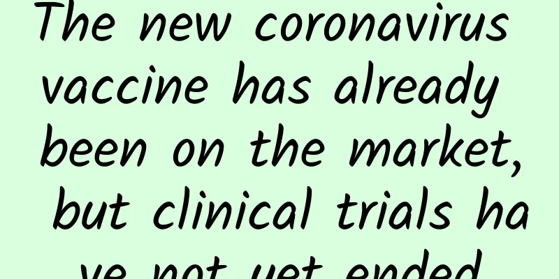 The new coronavirus vaccine has already been on the market, but clinical trials have not yet ended