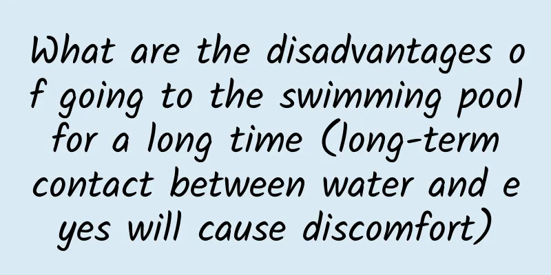 What are the disadvantages of going to the swimming pool for a long time (long-term contact between water and eyes will cause discomfort)