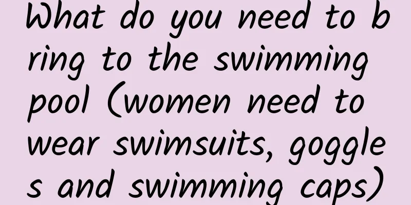 What do you need to bring to the swimming pool (women need to wear swimsuits, goggles and swimming caps)