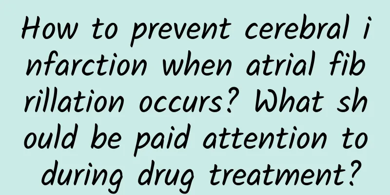 How to prevent cerebral infarction when atrial fibrillation occurs? What should be paid attention to during drug treatment?