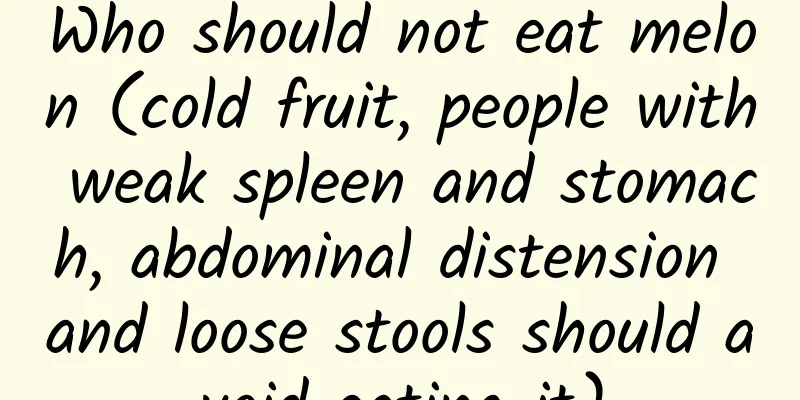 Who should not eat melon (cold fruit, people with weak spleen and stomach, abdominal distension and loose stools should avoid eating it)
