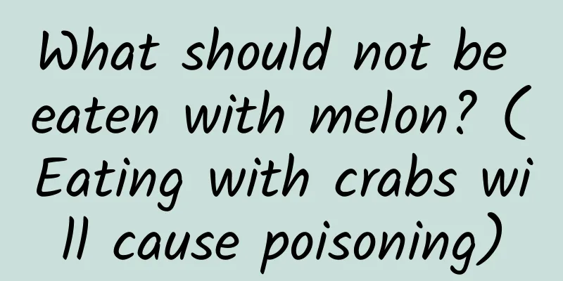 What should not be eaten with melon? (Eating with crabs will cause poisoning)