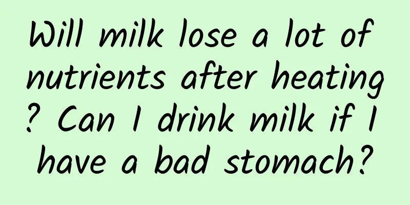 Will milk lose a lot of nutrients after heating? Can I drink milk if I have a bad stomach?