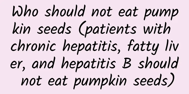 Who should not eat pumpkin seeds (patients with chronic hepatitis, fatty liver, and hepatitis B should not eat pumpkin seeds)