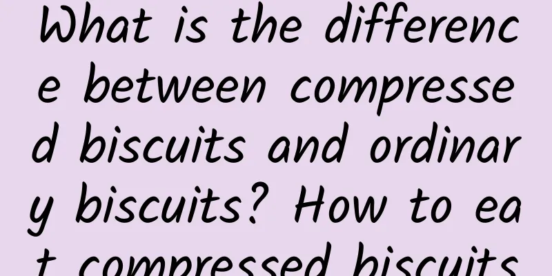 What is the difference between compressed biscuits and ordinary biscuits? How to eat compressed biscuits