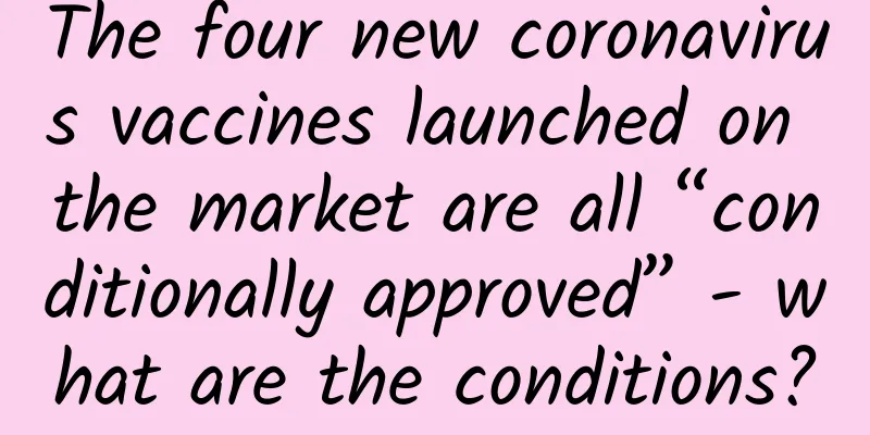 The four new coronavirus vaccines launched on the market are all “conditionally approved” - what are the conditions?