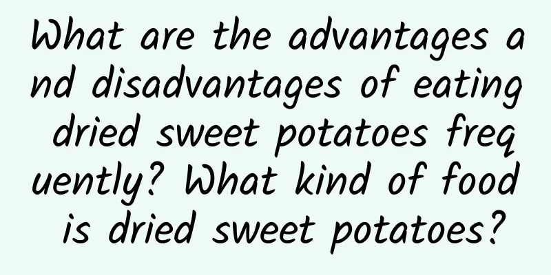 What are the advantages and disadvantages of eating dried sweet potatoes frequently? What kind of food is dried sweet potatoes?