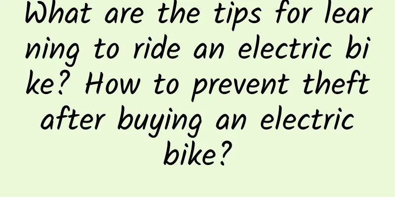 What are the tips for learning to ride an electric bike? How to prevent theft after buying an electric bike?