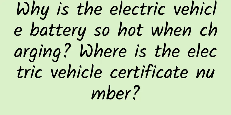 Why is the electric vehicle battery so hot when charging? Where is the electric vehicle certificate number?