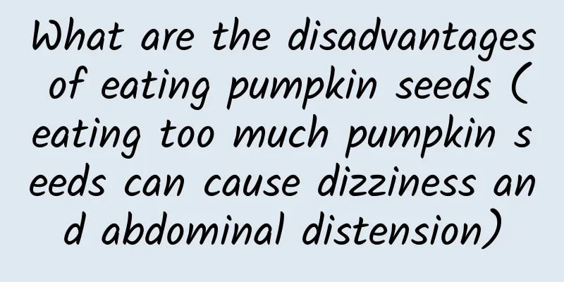 What are the disadvantages of eating pumpkin seeds (eating too much pumpkin seeds can cause dizziness and abdominal distension)